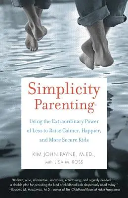 Simplicity Parenting: Utilizarea puterii extraordinare a puținului pentru a crește copii mai calmi, mai fericiți și mai siguri pe ei - Simplicity Parenting: Using the Extraordinary Power of Less to Raise Calmer, Happier, and More Secure Kids