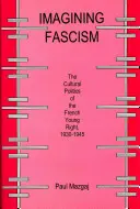 Imaginarea fascismului: The Cultural Politics of the French Young Right, 1930-1945 - Imagining Fascism: The Cultural Politics of the French Young Right, 1930-1945