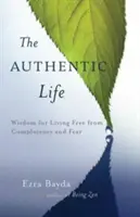 Viața autentică: Înțelepciune Zen pentru a trăi liber de mulțumire și frică - The Authentic Life: Zen Wisdom for Living Free from Complacency and Fear