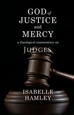 Dumnezeul dreptății și al milei: Un comentariu teologic asupra Judecătorilor - God of Justice and Mercy: A Theological Commentary on Judges