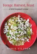 Furajare, recoltare, festin: O bucătărie inspirată din sălbăticie - Forage, Harvest, Feast: A Wild-Inspired Cuisine
