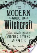 Ghidul modern al vrăjitoriei: Ghidul tău complet pentru vrăjitoare, corturi și vrăji - The Modern Guide to Witchcraft: Your Complete Guide to Witches, Covens, and Spells