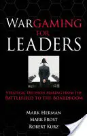 Wargaming pentru lideri: Luarea deciziilor strategice de pe câmpul de luptă până în sala de consiliu - Wargaming for Leaders: Strategic Decision Making from the Battlefield to the Boardroom
