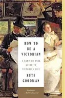 Cum să fii un victorian: Un ghid al vieții victoriene de la răsărit până la apus - How to Be a Victorian: A Dawn-To-Dusk Guide to Victorian Life