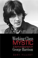 Misticul clasei muncitoare: O biografie spirituală a lui George Harrison - Working Class Mystic: A Spiritual Biography of George Harrison