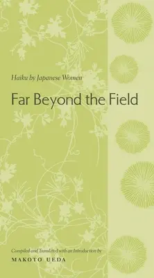 Mult dincolo de câmp: Haiku de femei japoneze: O antologie - Far Beyond the Field: Haiku by Japanese Women: An Anthology