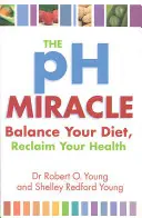 Ph Miracle - Echilibrează-ți dieta, recuperează-ți sănătatea - Ph Miracle - Balance Your Diet, Reclaim Your Health