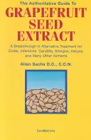The Authoritative Guide to Grapefruit Seed Extract: O descoperire în tratamentul alternativ pentru răceli, infecții, Candida, alergii, herpes și man - The Authoritative Guide to Grapefruit Seed Extract: A Breakthrough in Alternative Treatment for Colds, Infections, Candida, Allergies, Herpes, and Man