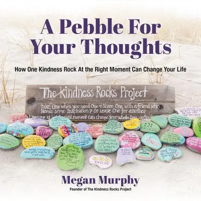 O pietricică pentru gândurile tale: Cum o piatră de bunătate la momentul potrivit îți poate schimba viața - A Pebble for Your Thoughts: How One Kindness Rock at the Right Moment Can Change Your Life