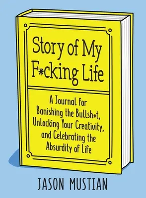 Story of My F*cking Life: Un jurnal pentru a alunga prostiile, pentru a-ți debloca creativitatea și pentru a sărbători absurditatea vieții - Story of My F*cking Life: A Journal for Banishing the Bullsh*t, Unlocking Your Creativity, and Celebrating the Absurdity of Life