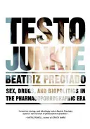 Testo Junkie: Sex, droguri și biopolitică în era pharmacopornografică - Testo Junkie: Sex, Drugs, and Biopolitics in the Pharmacopornographic Era