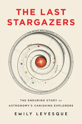 Ultimii astronomi: Povestea de durată a exploratorilor dispăruți ai astronomiei - The Last Stargazers: The Enduring Story of Astronomy's Vanishing Explorers