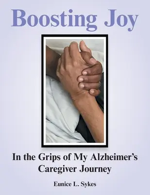 Boosting Joy: în mrejele călătoriei mele de îngrijitor al bolnavului de Alzheimer - Boosting Joy: in the Grips of My Alzheimer's Caregiver Journey
