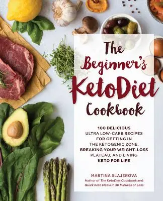 The Beginner's Ketodiet Cookbook: Over 100 Delicious Whole Food, Low-Carb Recipes for Getting in the Ketogenic Zone, Breaking Your Weight-Loss Plateau