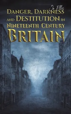 Pericol, întuneric și sărăcie în Marea Britanie a secolului al XIX-lea (Danger, Darkness and Destitution in Nineteenth Century Britain) - Danger, Darkness and Destitution in Nineteenth Century Britain