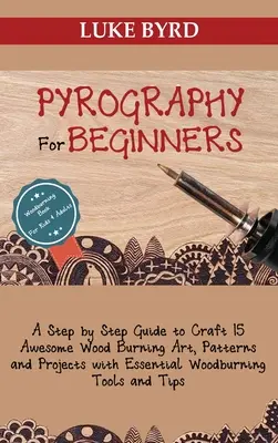 Pirografie pentru începători: A Step by Step Guide to Craft 15 Awesome Wood Burning Art, Patterns and Projects with Essential Woodburning Tools and - Pyrography for Beginners: A Step by Step Guide to Craft 15 Awesome Wood Burning Art, Patterns and Projects with Essential Woodburning Tools and
