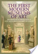 Primele muzee moderne de artă: Nașterea unei instituții în Europa secolului al XVIII-lea și la începutul secolului al XIX-lea - The First Modern Museums of Art: The Birth of an Institution in 18th- And Early- 19th-Century Europe