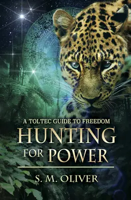 Vânătoare de putere - Un ghid toltec pentru libertate (Oliver S. M. (S. M. Oliver)) - Hunting for Power - A Toltec Guide to Freedom (Oliver S. M. (S. M. Oliver))