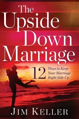The Upside Down Marriage (Căsătoria cu capul în jos): 12 moduri de a vă menține căsnicia cu partea dreaptă în sus - The Upside Down Marriage: 12 Ways to Keep Your Marriage Right Side Up