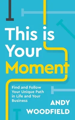 Acesta este momentul tău: Găsește și urmează-ți calea unică în viață și în afacerea ta - This Is Your Moment: Find and Follow Your Unique Path in Life and Your Business