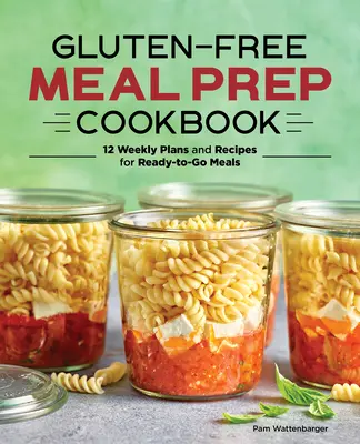 Gluten-Free Meal Prep Cookbook: 12 planuri săptămânale și rețete pentru mese gata de consum - Gluten-Free Meal Prep Cookbook: 12 Weekly Plans and Recipes for Ready-To-Go Meals