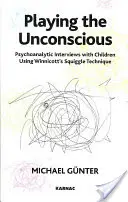Redarea inconștientului - Interviuri psihanalitice cu copii folosind tehnica Squiggle a lui Winnicott - Playing the Unconscious - Psychoanalytic Interviews with Children Using Winnicott's Squiggle Technique