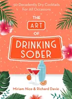 Arta de a bea sobru: 50 Decadently Dry Cocktails for All Occasions (50 de cocktailuri decadent uscate pentru toate ocaziile) - The Art of Drinking Sober: 50 Decadently Dry Cocktails for All Occasions