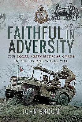 Credincioși în adversitate: Corpul Medical al Armatei Regale în Al Doilea Război Mondial - Faithful in Adversity: The Royal Army Medical Corps in the Second World War
