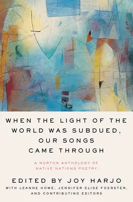 Când lumina lumii a fost supusă, cântecele noastre au venit prin intermediul: A Norton Anthology of Native Nations Poetry - When the Light of the World Was Subdued, Our Songs Came Through: A Norton Anthology of Native Nations Poetry