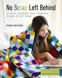 No Scrap Left Behind: 16 Quilt Projects That Celebrate Scraps of All Sizes