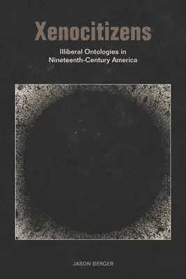 Xenocitizeni: Ontologii iliberale în America secolului al XIX-lea - Xenocitizens: Illiberal Ontologies in Nineteenth-Century America