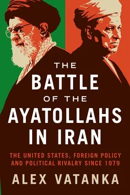 Bătălia ayatolahilor în Iran: Statele Unite, politica externă și rivalitatea politică din 1979 - The Battle of the Ayatollahs in Iran: The United States, Foreign Policy, and Political Rivalry Since 1979