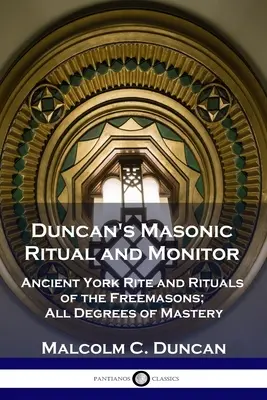 Ritualul și monitorul masonic al lui Duncan: Ritualul antic York și ritualurile francmasonilor; toate gradele de măiestrie - Duncan's Masonic Ritual and Monitor: Ancient York Rite and Rituals of the Freemasons; All Degrees of Mastery