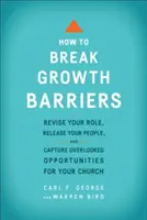 Cum să spargi barierele creșterii: Revizuiește-ți rolul, eliberează-ți oamenii și captează oportunitățile trecute cu vederea pentru biserica ta - How to Break Growth Barriers: Revise Your Role, Release Your People, and Capture Overlooked Opportunities for Your Church