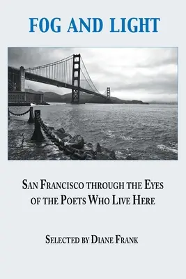 Ceață și lumină: San Francisco prin ochii poeților care trăiesc aici (San Francisco through the Eyes of the Poets Who Live Here) - Fog and Light: San Francisco through the Eyes of the Poets Who Live Here