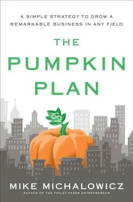 The Pumpkin Plan: O strategie simplă pentru a dezvolta o afacere remarcabilă în orice domeniu - The Pumpkin Plan: A Simple Strategy to Grow a Remarkable Business in Any Field
