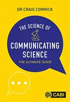 Știința comunicării științei - Ghidul suprem (Cormick Craig (CSIRO Australia)) - Science of Communicating Science - The Ultimate Guide (Cormick Craig (CSIRO Australia))