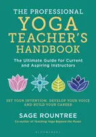 Manualul profesorului profesionist de yoga - Ghidul suprem pentru instructorii actuali și aspiranți - Professional Yoga Teacher's Handbook - The Ultimate Guide for Current and Aspiring Instructors