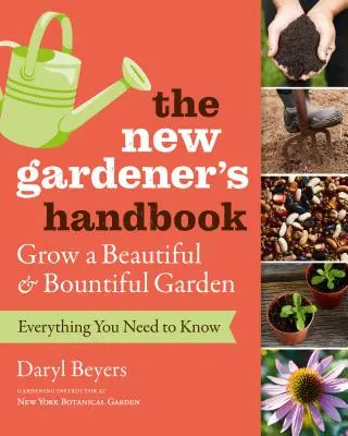 Manualul noului grădinar: Tot ce trebuie să știți pentru a crește o grădină frumoasă și generoasă - The New Gardener's Handbook: Everything You Need to Know to Grow a Beautiful and Bountiful Garden