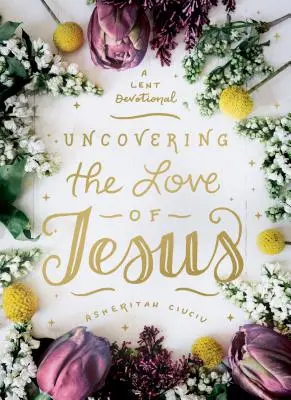 Descoperirea iubirii lui Isus: Un devoțional pentru Postul Mare - Uncovering the Love of Jesus: A Lent Devotional