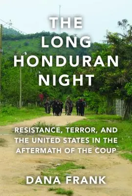 Lunga noapte honduriană: Rezistență, teroare și Statele Unite în urma loviturii de stat - The Long Honduran Night: Resistance, Terror, and the United States in the Aftermath of the Coup