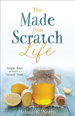 Viața Made-From-Scratch: Moduri simple de a crea o casă naturală - The Made-From-Scratch Life: Simple Ways to Create a Natural Home