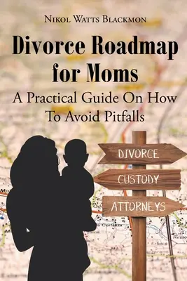 Foaie de parcurs a divorțului pentru mame: Un ghid practic despre cum să eviți capcanele - Divorce Roadmap for Moms: A Practical Guide On How To Avoid Pitfalls