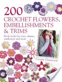 200 de flori, ornamente și ornamente croșetate - Aspecte proaspete pentru trandafiri, margarete, floarea-soarelui și multe altele - 200 Crochet Flowers, Embellishments & Trims - Fresh Looks for Roses, Daisies, Sunflowers & More