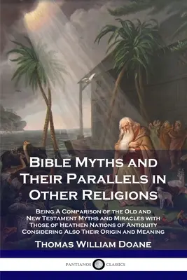 Miturile biblice și paralelele lor în alte religii: Fiind o comparație a miturilor și miracolelor din Vechiul și Noul Testament cu cele ale națiunilor păgâne o - Bible Myths and Their Parallels in Other Religions: Being A Comparison of the Old and New Testament Myths and Miracles with Those of Heathen Nations o