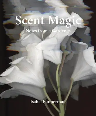 Scent Magic: Notes from a Gardener
