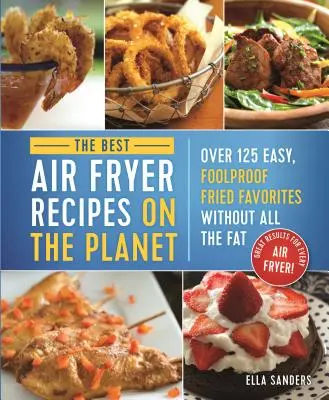 Cele mai bune rețete Air Fryer de pe planetă: Peste 125 de preferințe prăjite ușor, fără greș, fără toată grăsimea! - The Best Air Fryer Recipes on the Planet: Over 125 Easy, Foolproof Fried Favorites Without All the Fat!