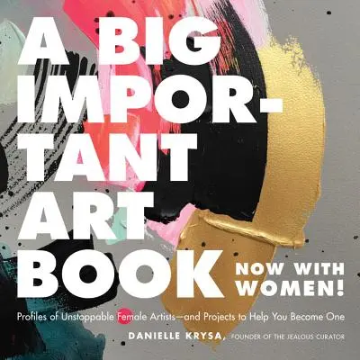 O mare carte importantă de artă (acum cu femei): Profiles of Unstoppable Female Artists - and Projects to Help You Become One - A Big Important Art Book (Now with Women): Profiles of Unstoppable Female Artists--And Projects to Help You Become One