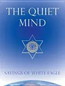 Mintea liniștită: Ziceri ale Vulturului Alb - The Quiet Mind: Sayings of White Eagle