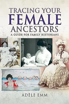 Urmărirea strămoșilor dumneavoastră de sex feminin: Un ghid pentru istoricii de familie - Tracing Your Female Ancestors: A Guide for Family Historians